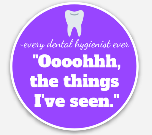 2"x2" sticker "Oooohhh, the things I've seen" ~every dental hygienist ever